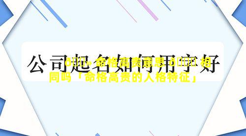 🌻 命格高贵意思 🐎 相同吗「命格高贵的人格特征」